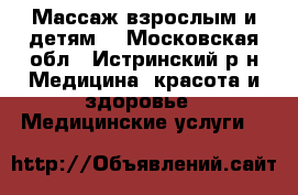 Массаж взрослым и детям. - Московская обл., Истринский р-н Медицина, красота и здоровье » Медицинские услуги   